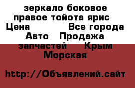 зеркало боковое правое тойота ярис › Цена ­ 5 000 - Все города Авто » Продажа запчастей   . Крым,Морская